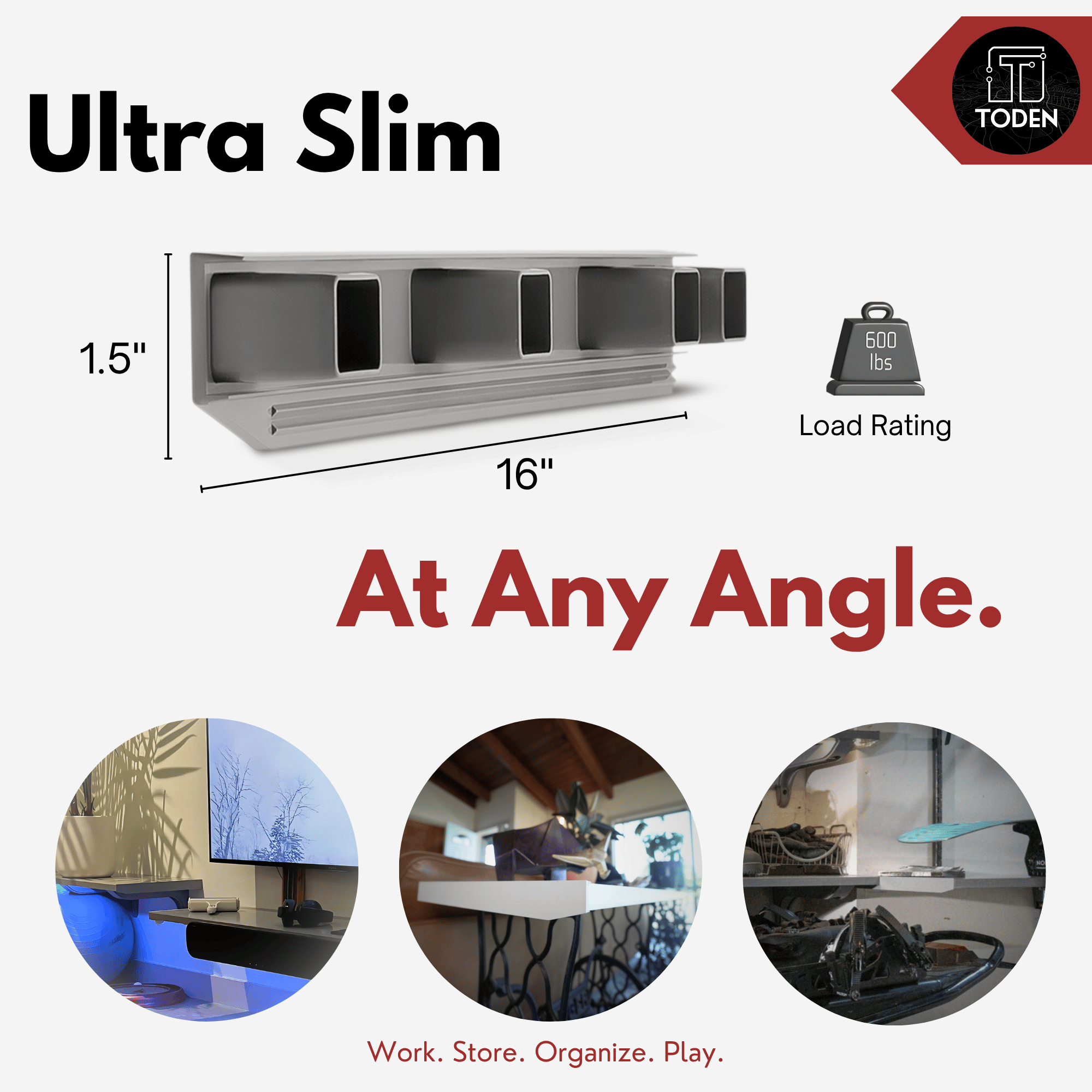 all-groups  Toden ultra-slim modular surface infographic titled "Ultra Slim, At Any Angle." It features a 600 lbs load rating and dimensions of 16 inches in length and 1.5 inches in height. Real-world application photos demonstrate the gray surface used as a sleek floating TV shelf, a modern desk surface, and heavy-duty garage storage for tools and equipment.
