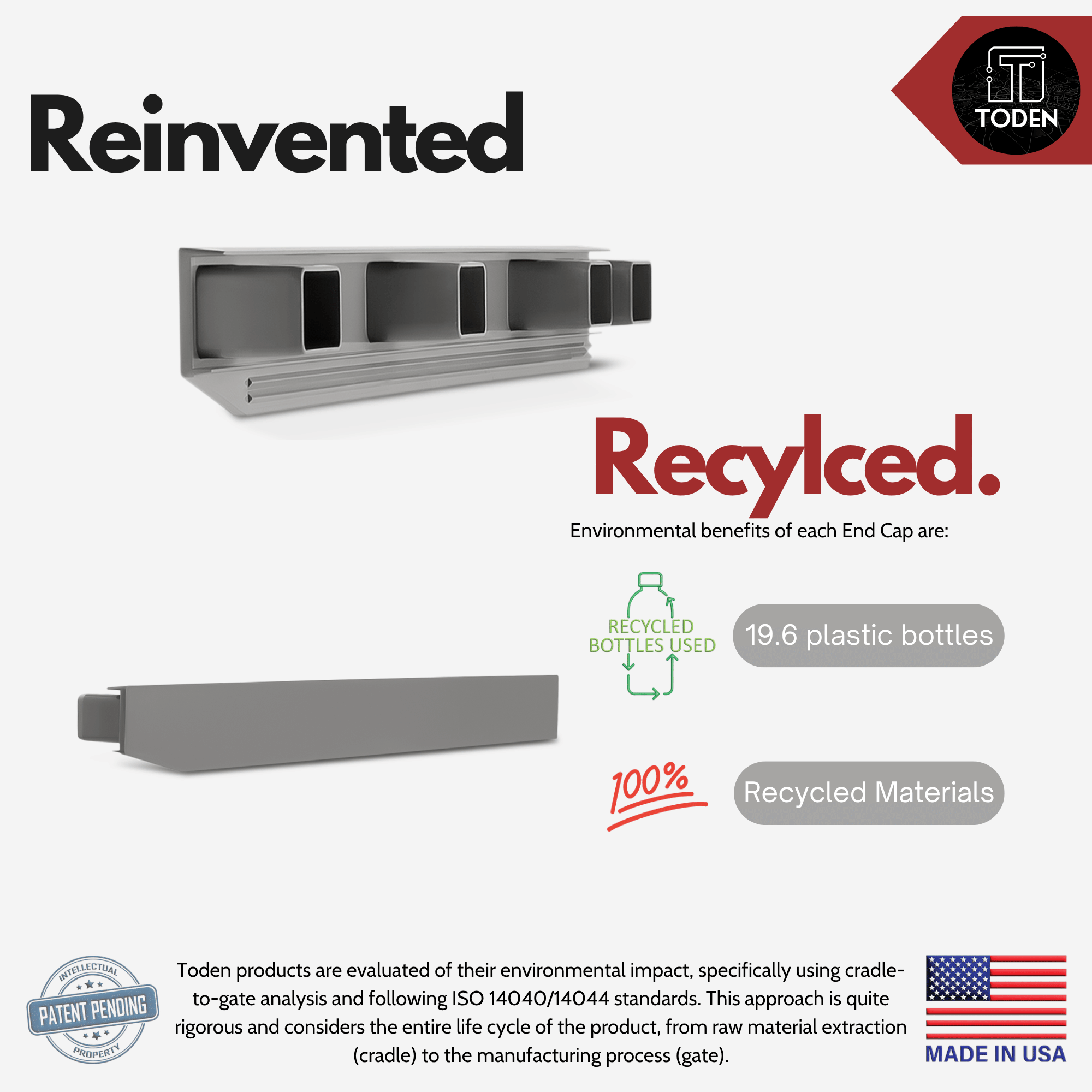 all-groups  Toden Reinvented and Recycled end cap infographic. It showcases that each end cap is made from 100% recycled materials, repurposing 19.6 plastic bottles per unit. Displays the "Made in USA" flag and "Patent Pending" seal. Includes a technical note on ISO 14040/14044 standards for cradle-to-gate environmental impact analysis. Visual shows the gray end cap profile and its integration into the modular surface panel.